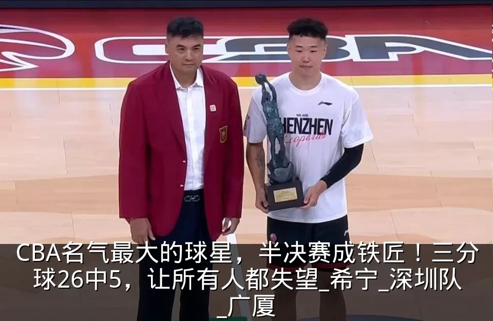 CBA名气最大的球星，半决赛成铁匠！三分球26中5，让所有人都失望_希宁_深圳队_广厦